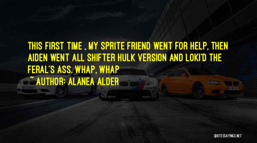 Alanea Alder Quotes: This First Time , My Sprite Friend Went For Help, Then Aiden Went All Shifter Hulk Version And Loki'd The