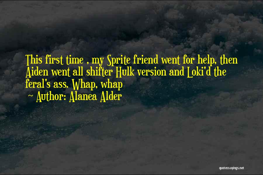 Alanea Alder Quotes: This First Time , My Sprite Friend Went For Help, Then Aiden Went All Shifter Hulk Version And Loki'd The