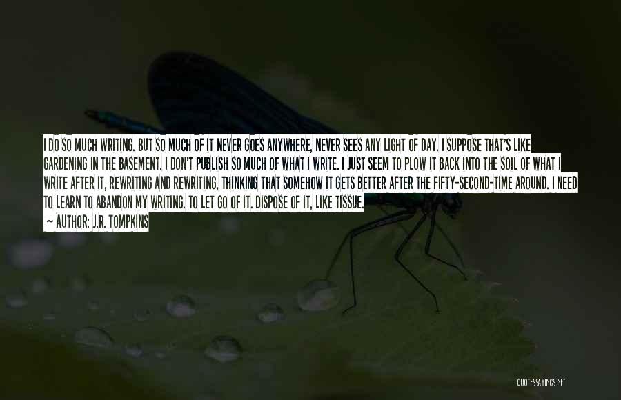 J.R. Tompkins Quotes: I Do So Much Writing. But So Much Of It Never Goes Anywhere, Never Sees Any Light Of Day. I