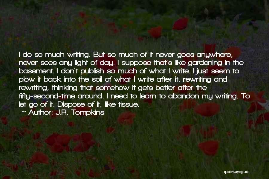 J.R. Tompkins Quotes: I Do So Much Writing. But So Much Of It Never Goes Anywhere, Never Sees Any Light Of Day. I