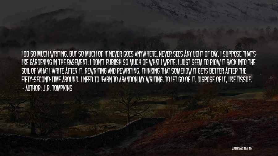 J.R. Tompkins Quotes: I Do So Much Writing. But So Much Of It Never Goes Anywhere, Never Sees Any Light Of Day. I