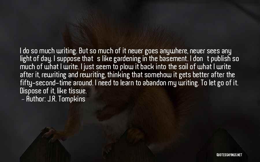 J.R. Tompkins Quotes: I Do So Much Writing. But So Much Of It Never Goes Anywhere, Never Sees Any Light Of Day. I