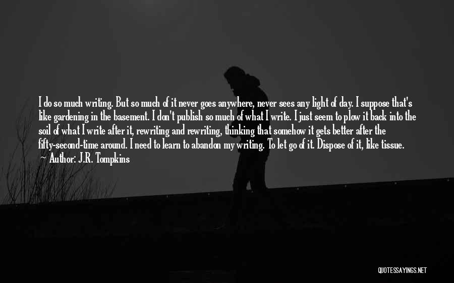 J.R. Tompkins Quotes: I Do So Much Writing. But So Much Of It Never Goes Anywhere, Never Sees Any Light Of Day. I