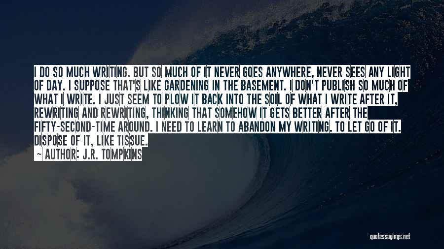 J.R. Tompkins Quotes: I Do So Much Writing. But So Much Of It Never Goes Anywhere, Never Sees Any Light Of Day. I