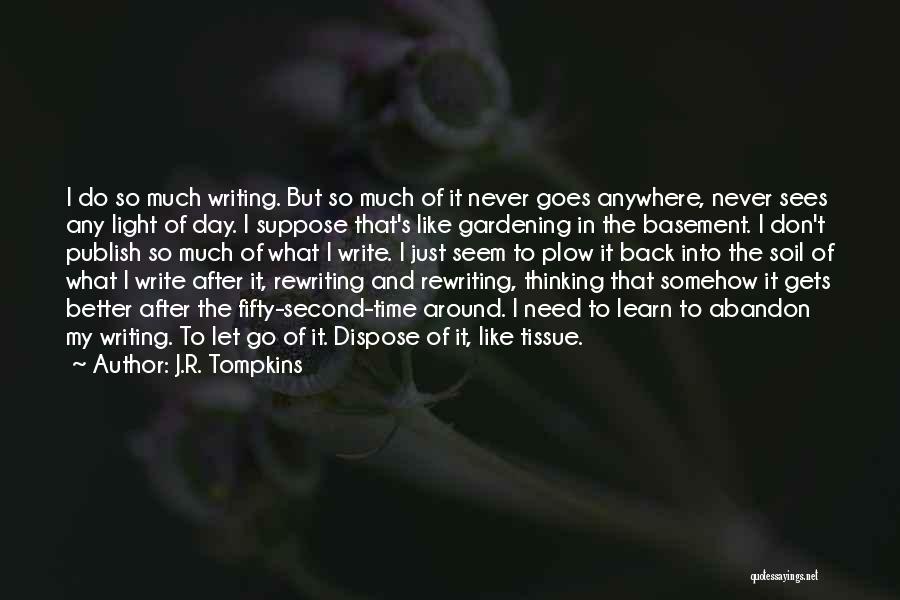 J.R. Tompkins Quotes: I Do So Much Writing. But So Much Of It Never Goes Anywhere, Never Sees Any Light Of Day. I