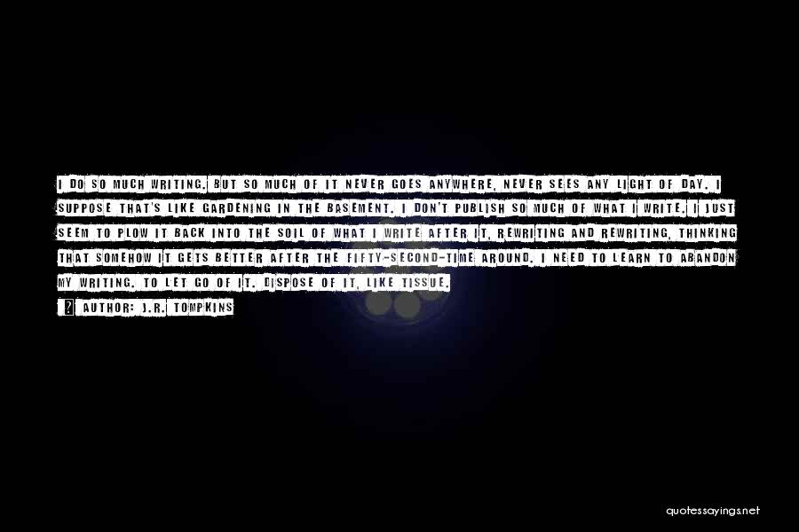 J.R. Tompkins Quotes: I Do So Much Writing. But So Much Of It Never Goes Anywhere, Never Sees Any Light Of Day. I