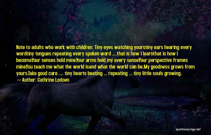 Cathrine Lodoen Quotes: Note To Adults Who Work With Children: Tiny Eyes Watching Yourstiny Ears Hearing Every Wordtiny Tongues Repeating Every Spoken Word