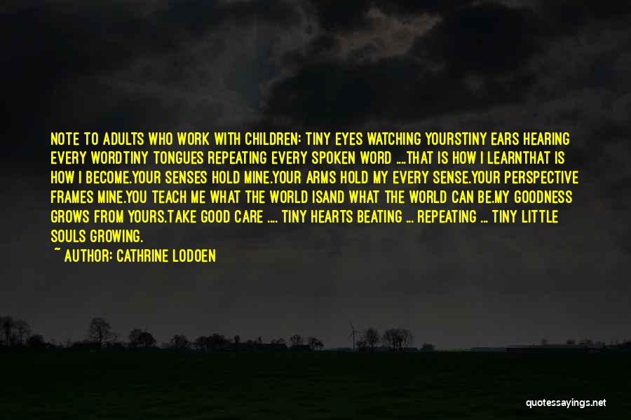 Cathrine Lodoen Quotes: Note To Adults Who Work With Children: Tiny Eyes Watching Yourstiny Ears Hearing Every Wordtiny Tongues Repeating Every Spoken Word