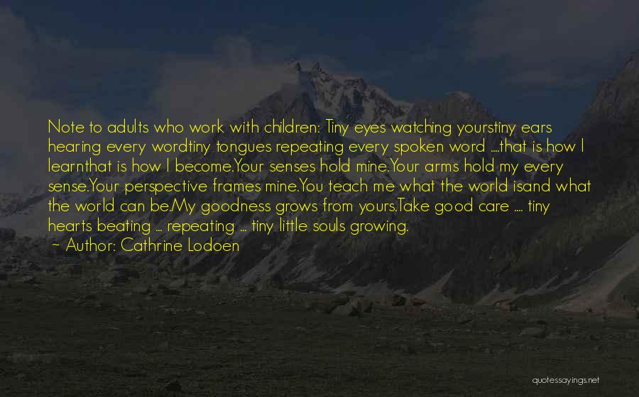 Cathrine Lodoen Quotes: Note To Adults Who Work With Children: Tiny Eyes Watching Yourstiny Ears Hearing Every Wordtiny Tongues Repeating Every Spoken Word