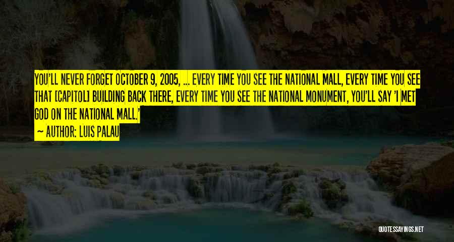 Luis Palau Quotes: You'll Never Forget October 9, 2005, ... Every Time You See The National Mall, Every Time You See That [capitol]