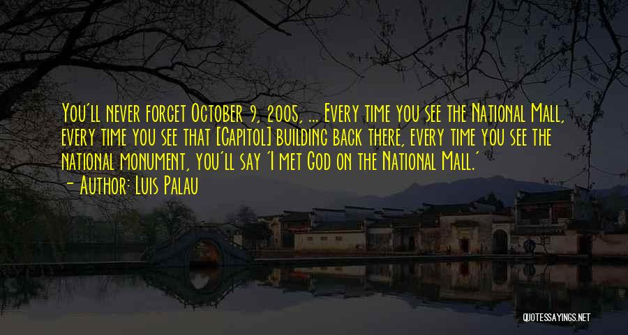 Luis Palau Quotes: You'll Never Forget October 9, 2005, ... Every Time You See The National Mall, Every Time You See That [capitol]