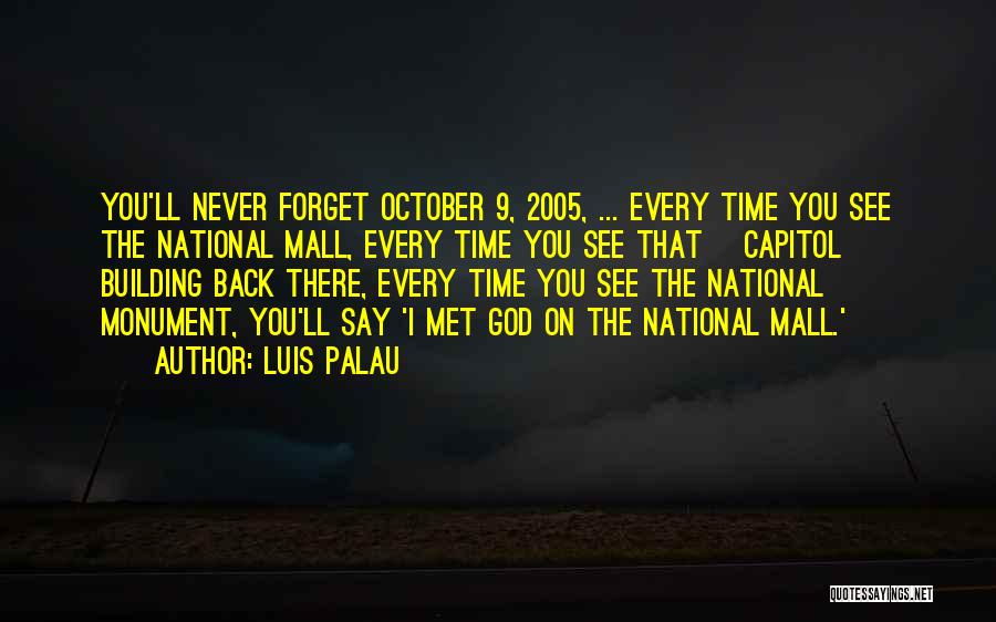 Luis Palau Quotes: You'll Never Forget October 9, 2005, ... Every Time You See The National Mall, Every Time You See That [capitol]