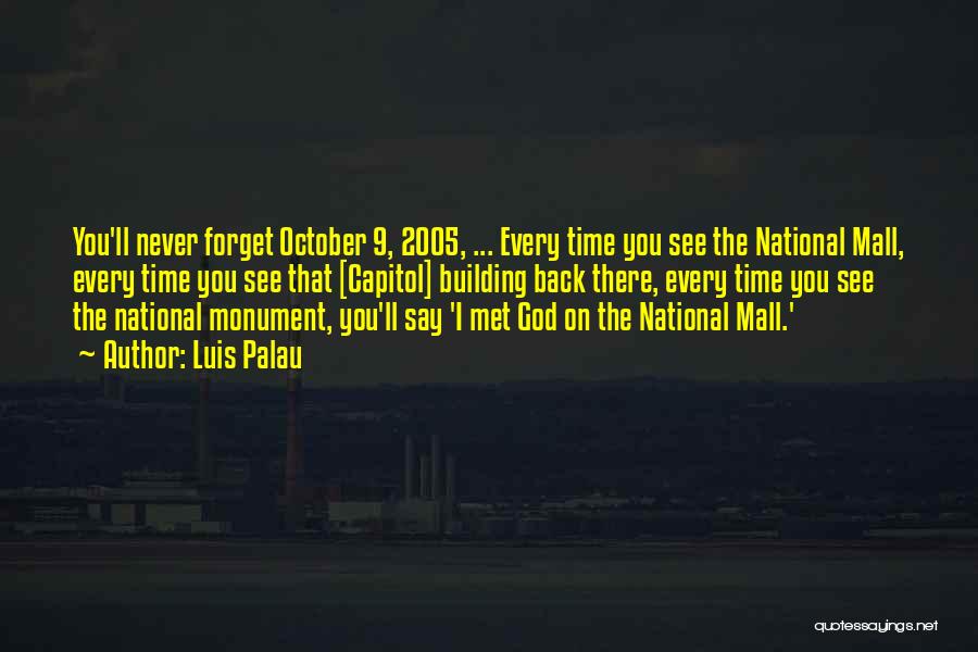 Luis Palau Quotes: You'll Never Forget October 9, 2005, ... Every Time You See The National Mall, Every Time You See That [capitol]