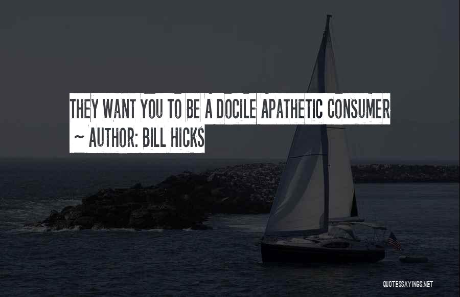 Bill Hicks Quotes: They Want You To Be A Docile Apathetic Consumer