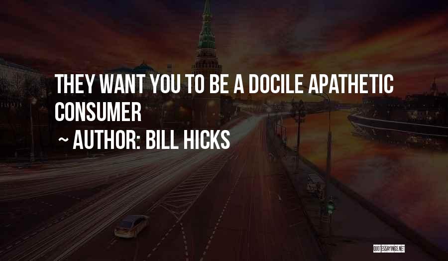 Bill Hicks Quotes: They Want You To Be A Docile Apathetic Consumer