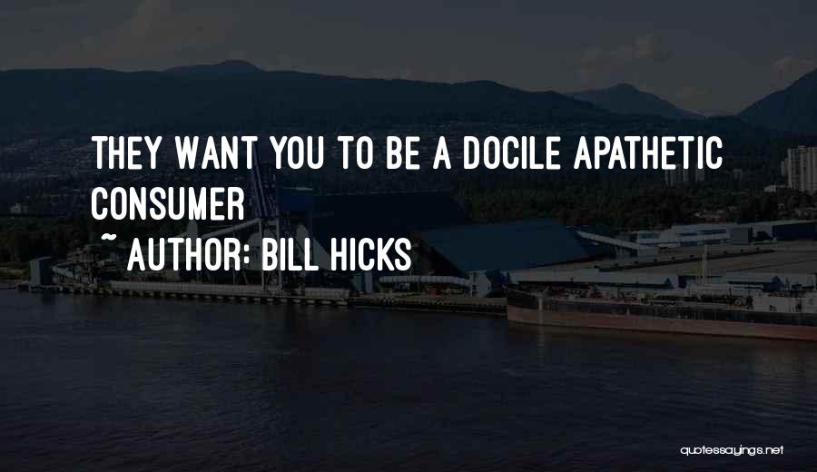 Bill Hicks Quotes: They Want You To Be A Docile Apathetic Consumer