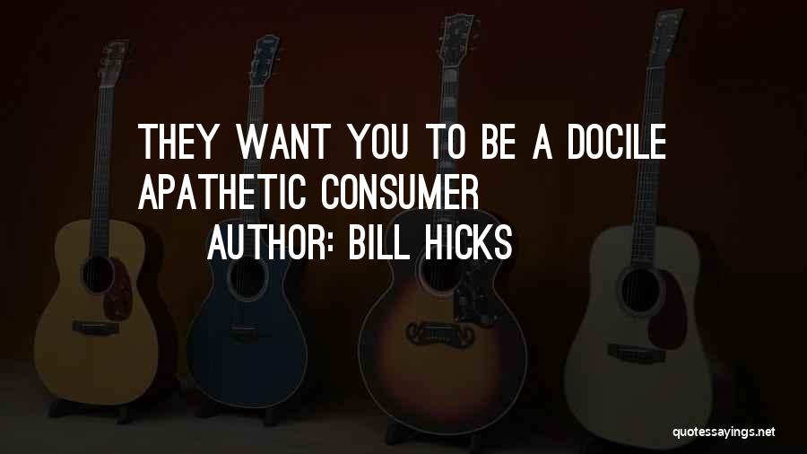 Bill Hicks Quotes: They Want You To Be A Docile Apathetic Consumer