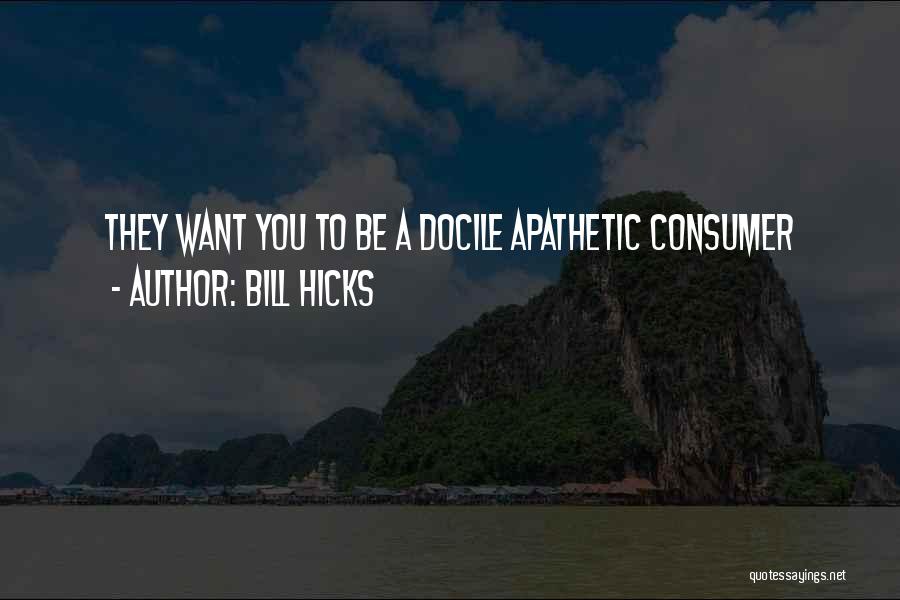 Bill Hicks Quotes: They Want You To Be A Docile Apathetic Consumer