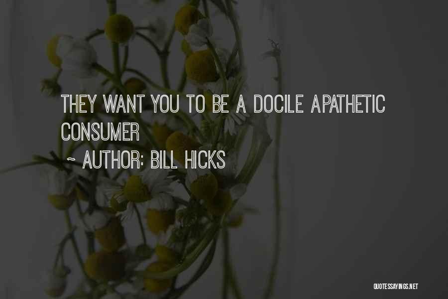 Bill Hicks Quotes: They Want You To Be A Docile Apathetic Consumer