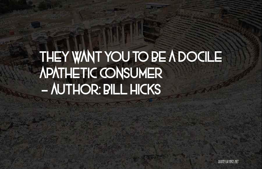 Bill Hicks Quotes: They Want You To Be A Docile Apathetic Consumer