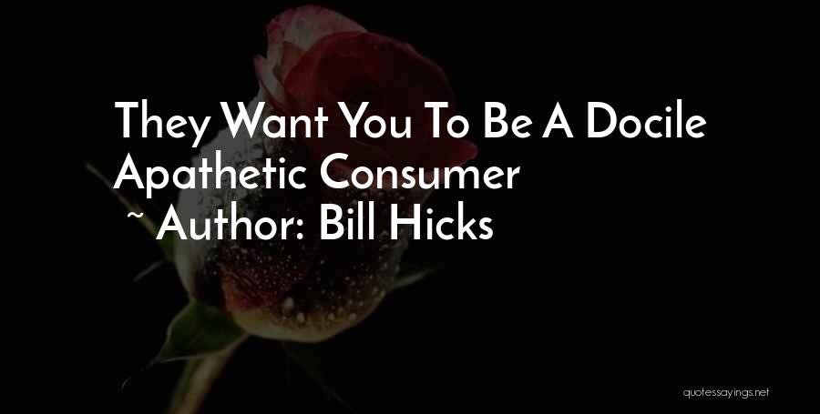 Bill Hicks Quotes: They Want You To Be A Docile Apathetic Consumer