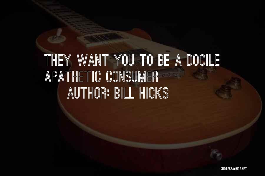 Bill Hicks Quotes: They Want You To Be A Docile Apathetic Consumer