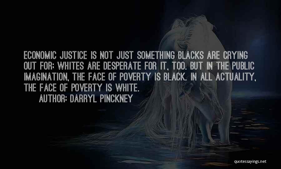 Darryl Pinckney Quotes: Economic Justice Is Not Just Something Blacks Are Crying Out For; Whites Are Desperate For It, Too. But In The