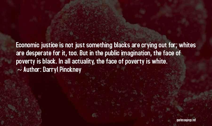 Darryl Pinckney Quotes: Economic Justice Is Not Just Something Blacks Are Crying Out For; Whites Are Desperate For It, Too. But In The