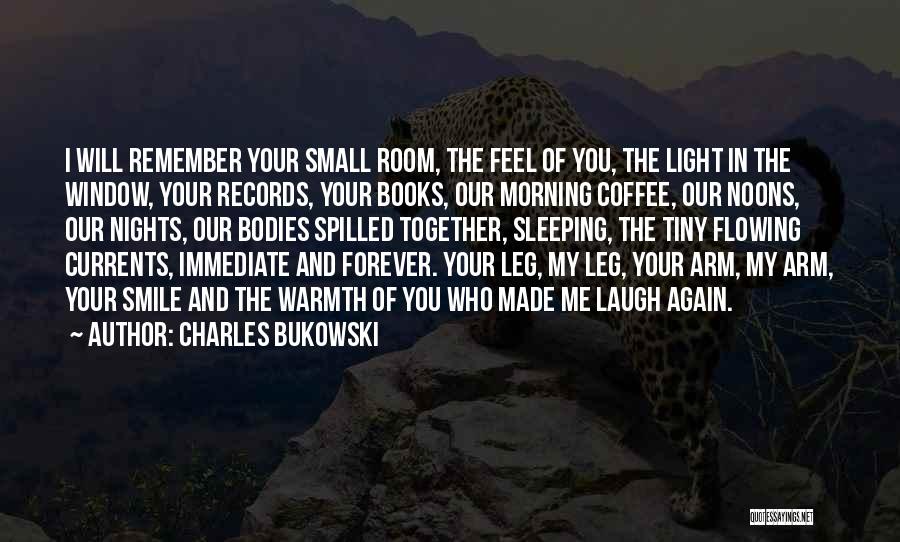 Charles Bukowski Quotes: I Will Remember Your Small Room, The Feel Of You, The Light In The Window, Your Records, Your Books, Our