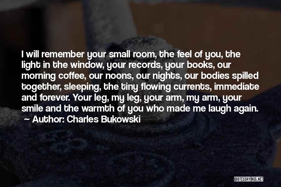 Charles Bukowski Quotes: I Will Remember Your Small Room, The Feel Of You, The Light In The Window, Your Records, Your Books, Our