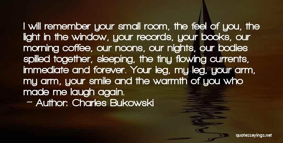 Charles Bukowski Quotes: I Will Remember Your Small Room, The Feel Of You, The Light In The Window, Your Records, Your Books, Our