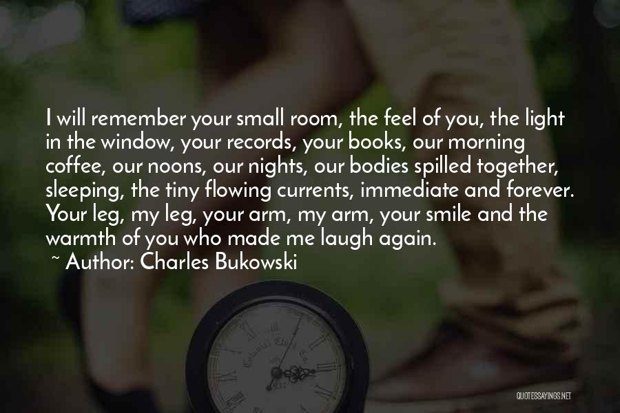 Charles Bukowski Quotes: I Will Remember Your Small Room, The Feel Of You, The Light In The Window, Your Records, Your Books, Our