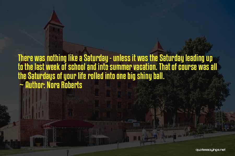 Nora Roberts Quotes: There Was Nothing Like A Saturday - Unless It Was The Saturday Leading Up To The Last Week Of School
