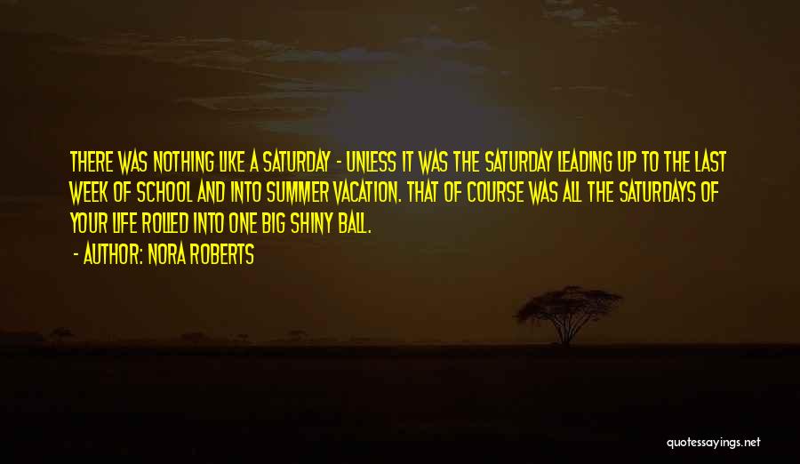 Nora Roberts Quotes: There Was Nothing Like A Saturday - Unless It Was The Saturday Leading Up To The Last Week Of School