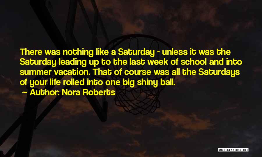 Nora Roberts Quotes: There Was Nothing Like A Saturday - Unless It Was The Saturday Leading Up To The Last Week Of School