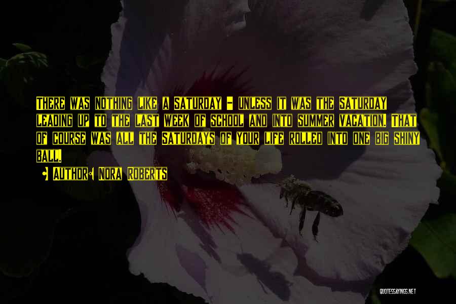 Nora Roberts Quotes: There Was Nothing Like A Saturday - Unless It Was The Saturday Leading Up To The Last Week Of School