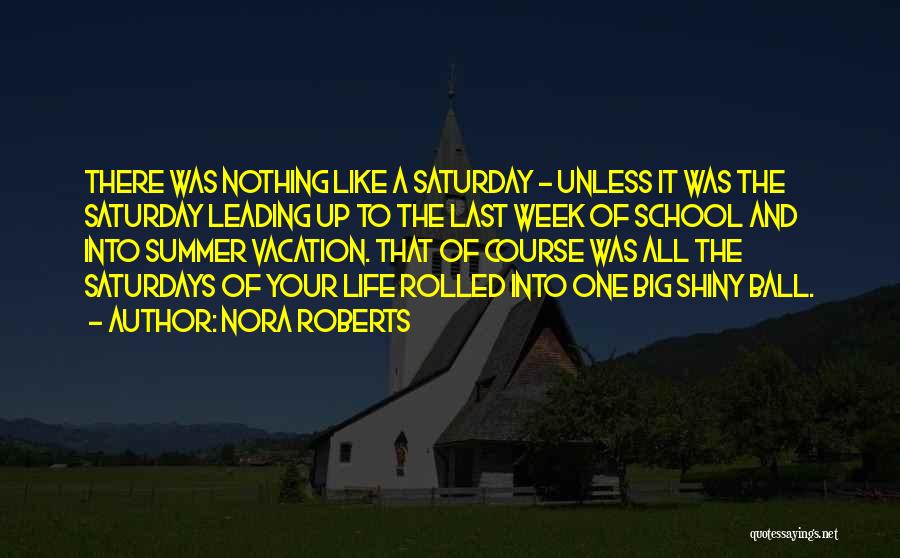 Nora Roberts Quotes: There Was Nothing Like A Saturday - Unless It Was The Saturday Leading Up To The Last Week Of School