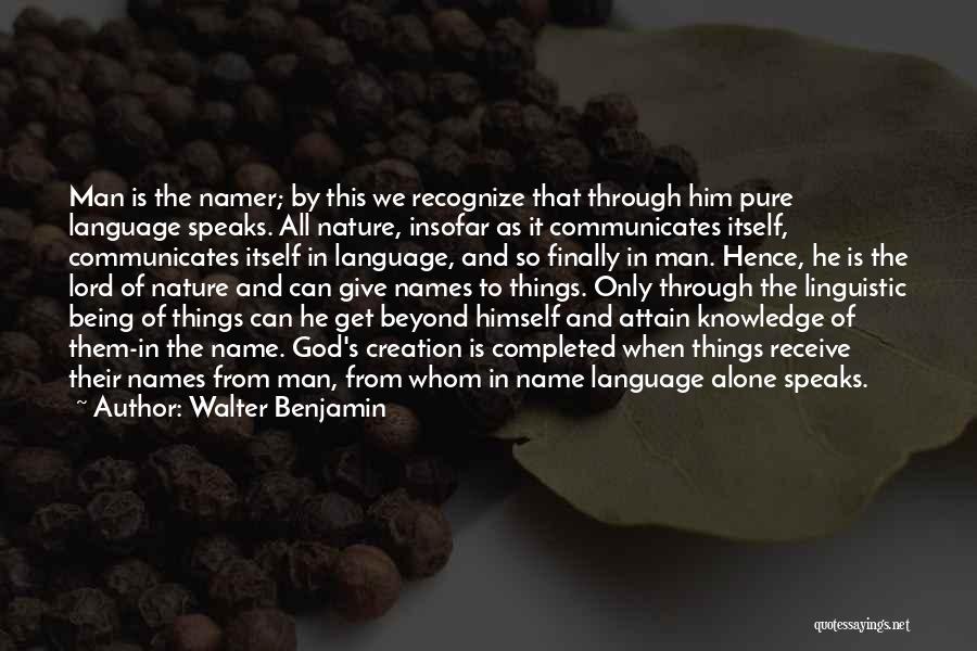 Walter Benjamin Quotes: Man Is The Namer; By This We Recognize That Through Him Pure Language Speaks. All Nature, Insofar As It Communicates