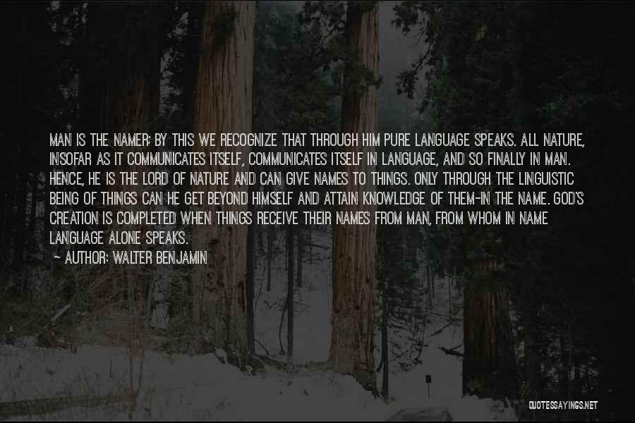 Walter Benjamin Quotes: Man Is The Namer; By This We Recognize That Through Him Pure Language Speaks. All Nature, Insofar As It Communicates