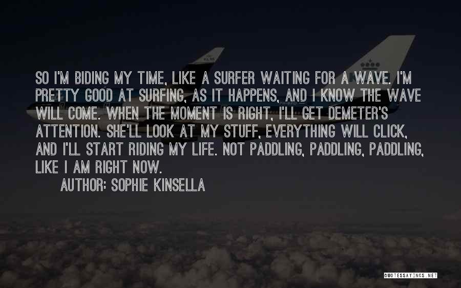 Sophie Kinsella Quotes: So I'm Biding My Time, Like A Surfer Waiting For A Wave. I'm Pretty Good At Surfing, As It Happens,