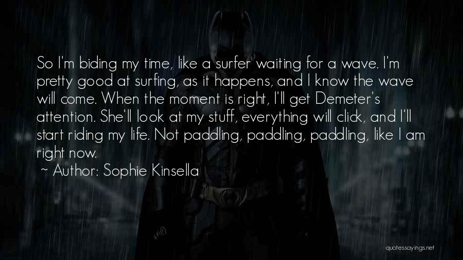 Sophie Kinsella Quotes: So I'm Biding My Time, Like A Surfer Waiting For A Wave. I'm Pretty Good At Surfing, As It Happens,