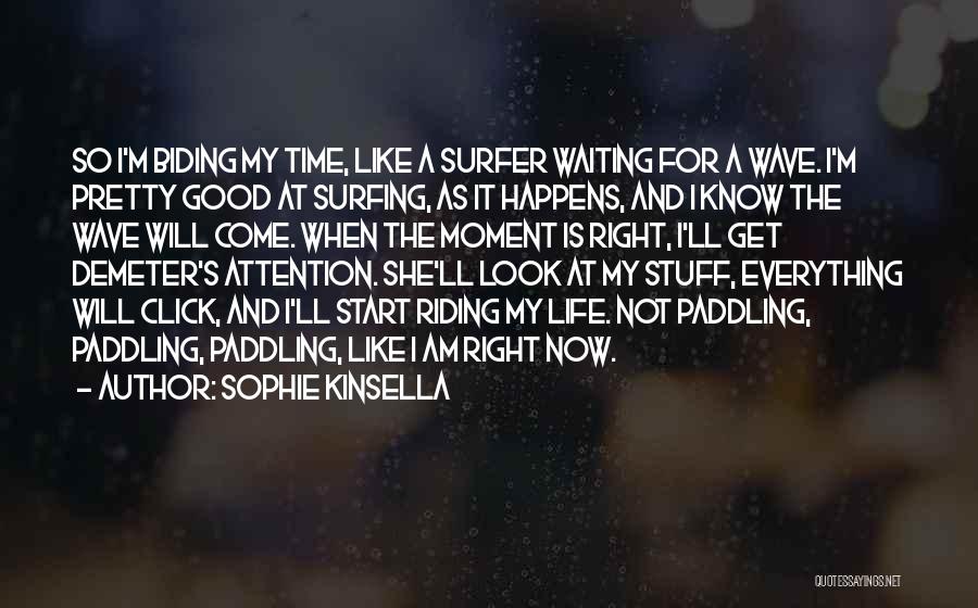 Sophie Kinsella Quotes: So I'm Biding My Time, Like A Surfer Waiting For A Wave. I'm Pretty Good At Surfing, As It Happens,