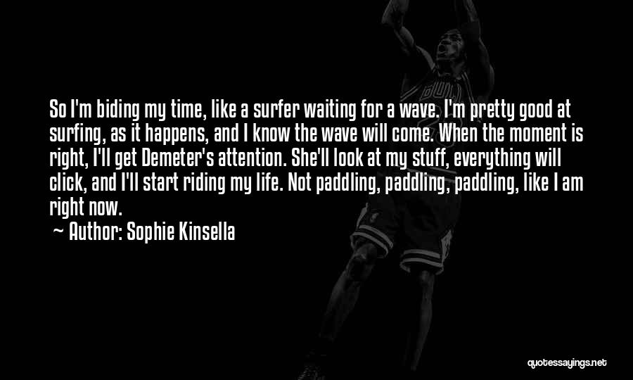 Sophie Kinsella Quotes: So I'm Biding My Time, Like A Surfer Waiting For A Wave. I'm Pretty Good At Surfing, As It Happens,