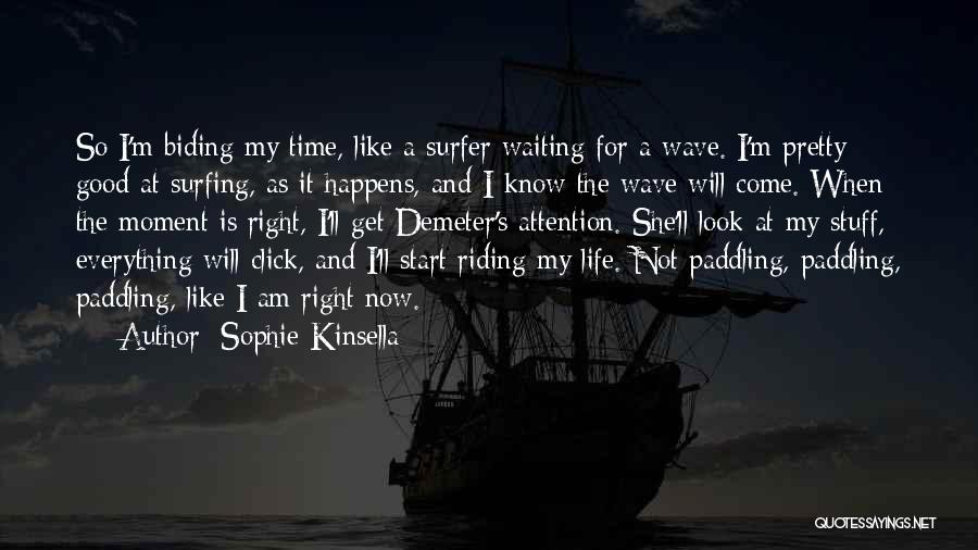 Sophie Kinsella Quotes: So I'm Biding My Time, Like A Surfer Waiting For A Wave. I'm Pretty Good At Surfing, As It Happens,