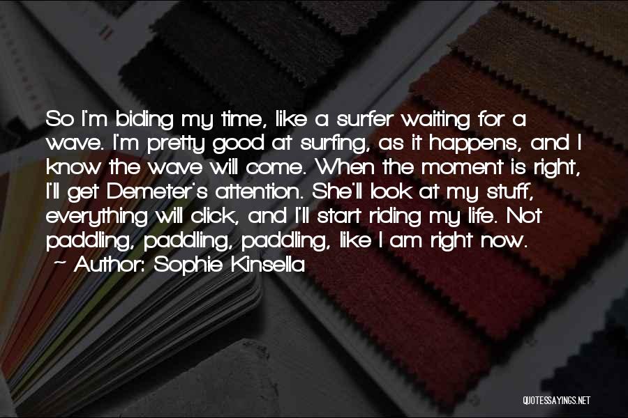 Sophie Kinsella Quotes: So I'm Biding My Time, Like A Surfer Waiting For A Wave. I'm Pretty Good At Surfing, As It Happens,