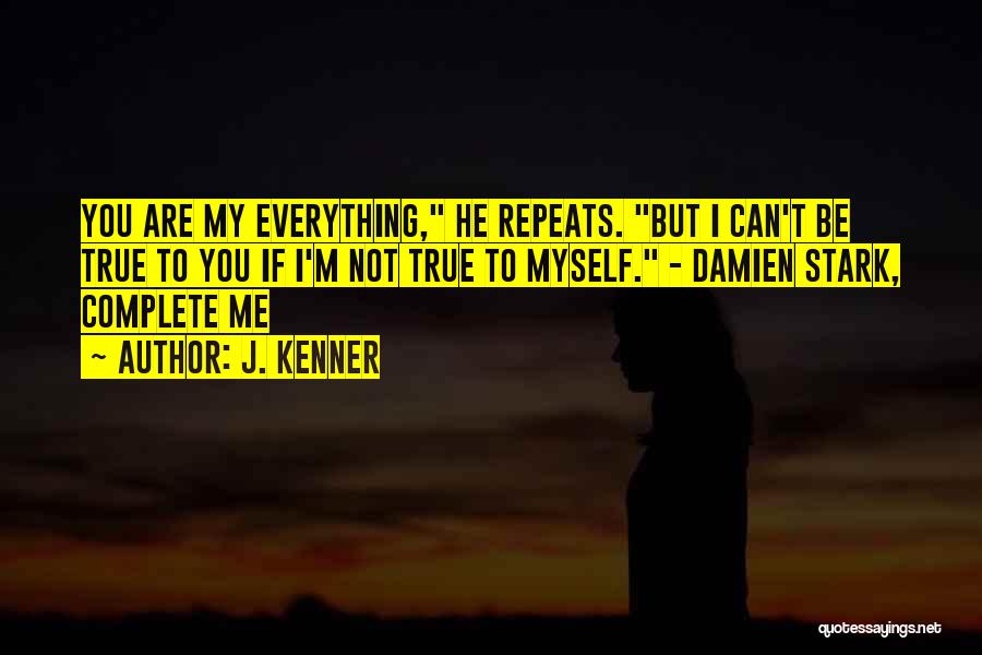 J. Kenner Quotes: You Are My Everything, He Repeats. But I Can't Be True To You If I'm Not True To Myself. -