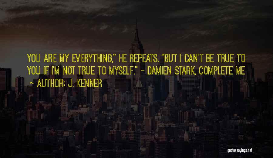 J. Kenner Quotes: You Are My Everything, He Repeats. But I Can't Be True To You If I'm Not True To Myself. -