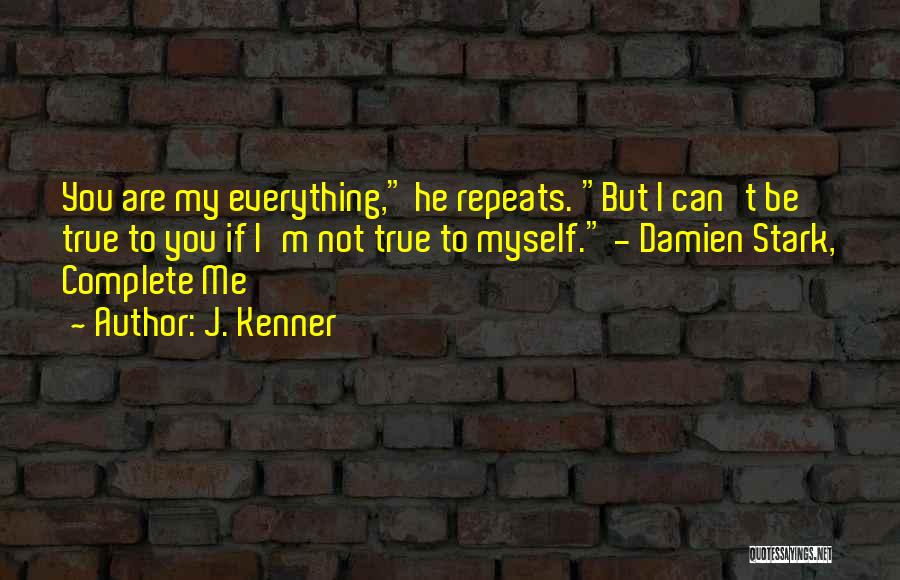 J. Kenner Quotes: You Are My Everything, He Repeats. But I Can't Be True To You If I'm Not True To Myself. -