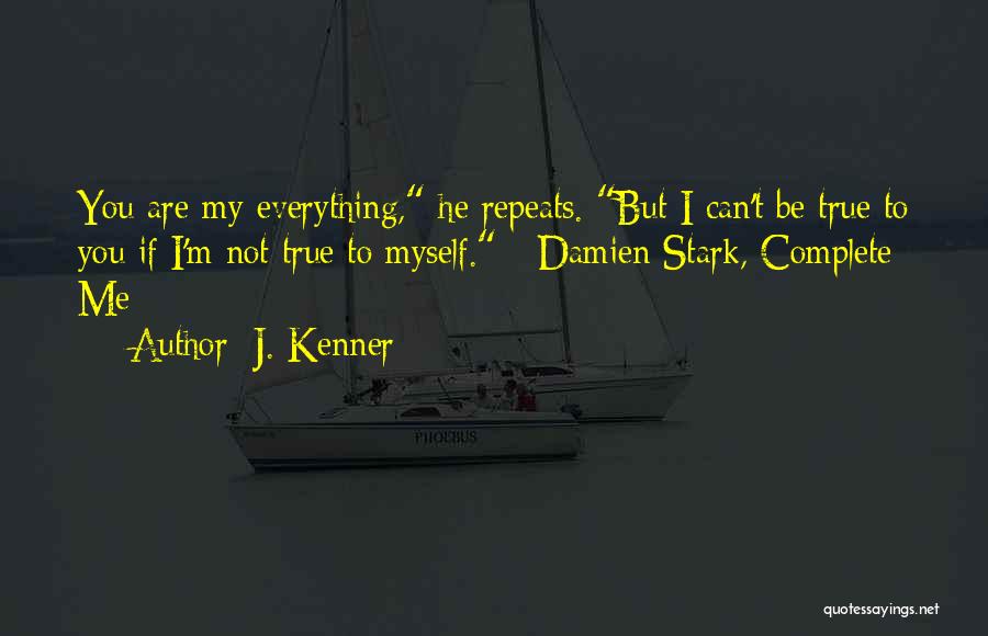 J. Kenner Quotes: You Are My Everything, He Repeats. But I Can't Be True To You If I'm Not True To Myself. -