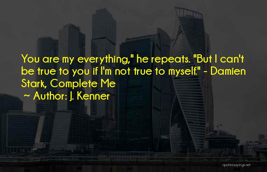 J. Kenner Quotes: You Are My Everything, He Repeats. But I Can't Be True To You If I'm Not True To Myself. -